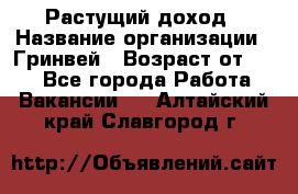 Растущий доход › Название организации ­ Гринвей › Возраст от ­ 18 - Все города Работа » Вакансии   . Алтайский край,Славгород г.